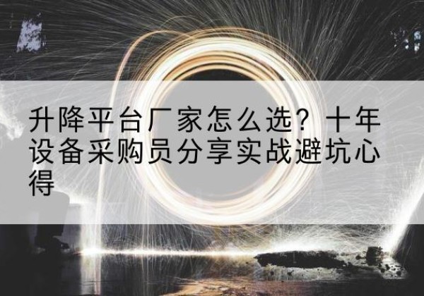 勉县升降平台厂家-怎么选？十年设备采购员分享实战避坑心得